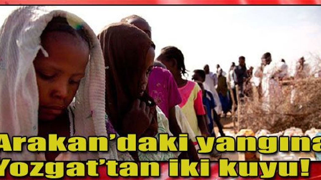 Arakan daki yang na Yozgat tan iki kuyu Yozgat Haber Yozgat