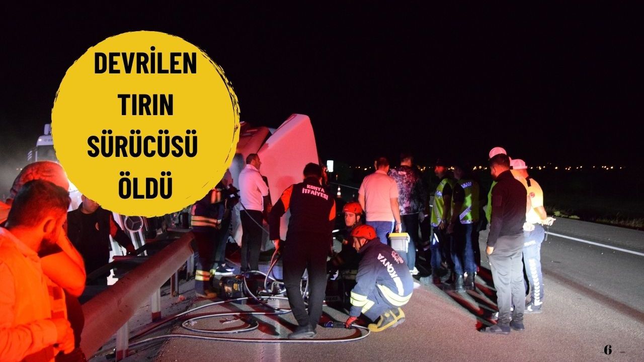 Devrilen tırın sürücüsü öldü