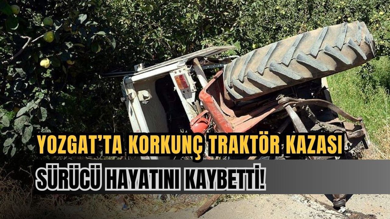 Yozgat’ta korkunç traktör kazası: Sürücü hayatını kaybetti!