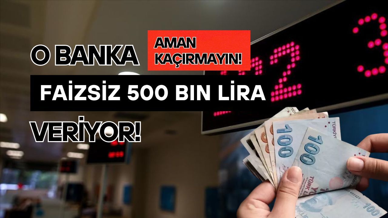 O banka faizsiz 500 bin lira veriyor!