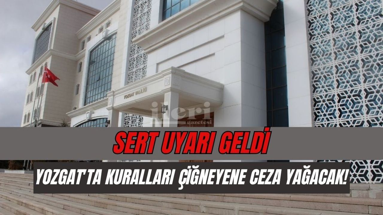 Sert uyarı geldi: Yozgat'ta kuralları çiğneyene ceza yağacak!