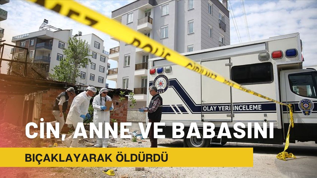 Cin, anne ve babasını bıçaklayarak öldürdü