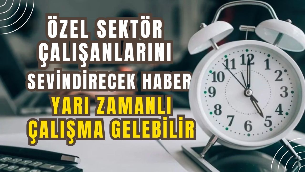 Özel sektör çalışanlarını sevindirecek haber: Yarı zamanlı çalışma gelebilir