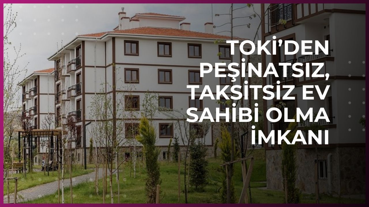 TOKİ’den peşinatsız, taksitsiz ev sahibi olma imkanı