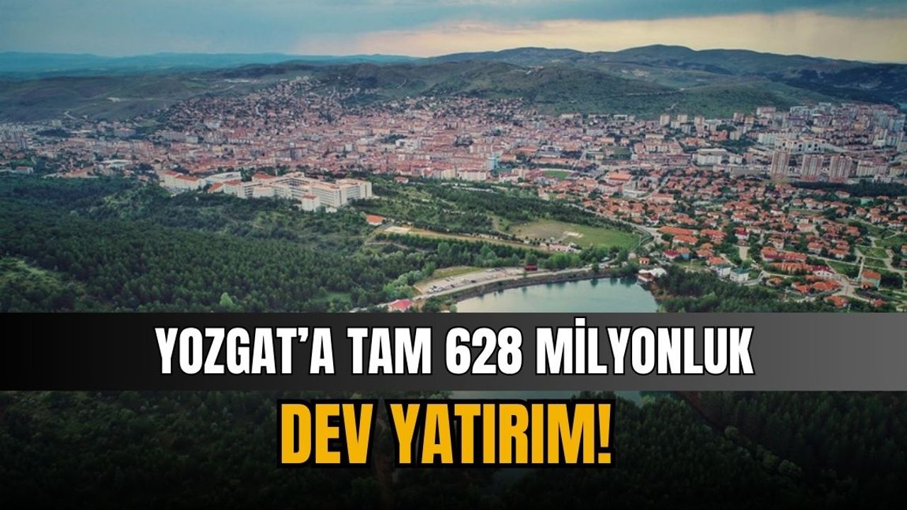 Yozgat’a tam 628 milyonluk dev yatırım!