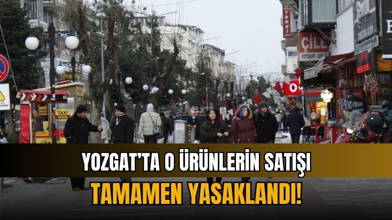 Yozgat’ta o ürünlerin satışı tamamen yasaklandı!