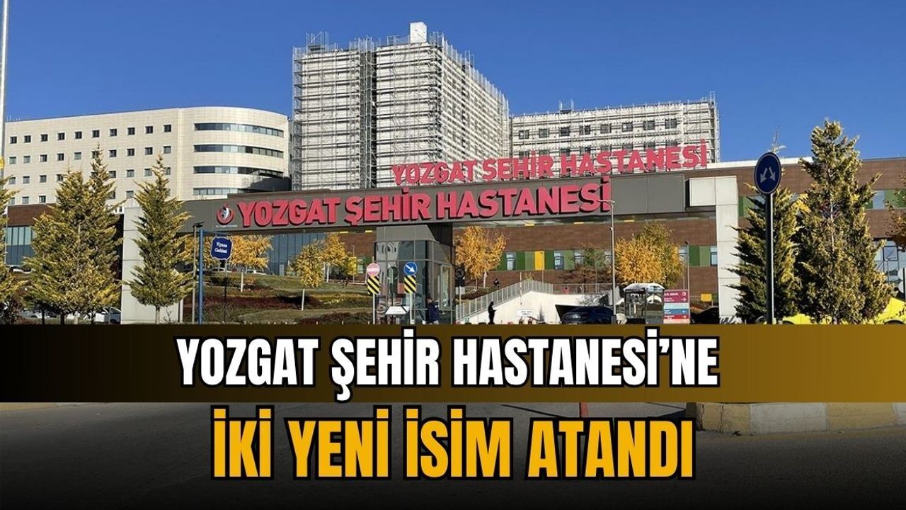 Yozgat Şehir Hastanesi’ne iki yeni isim atandı!