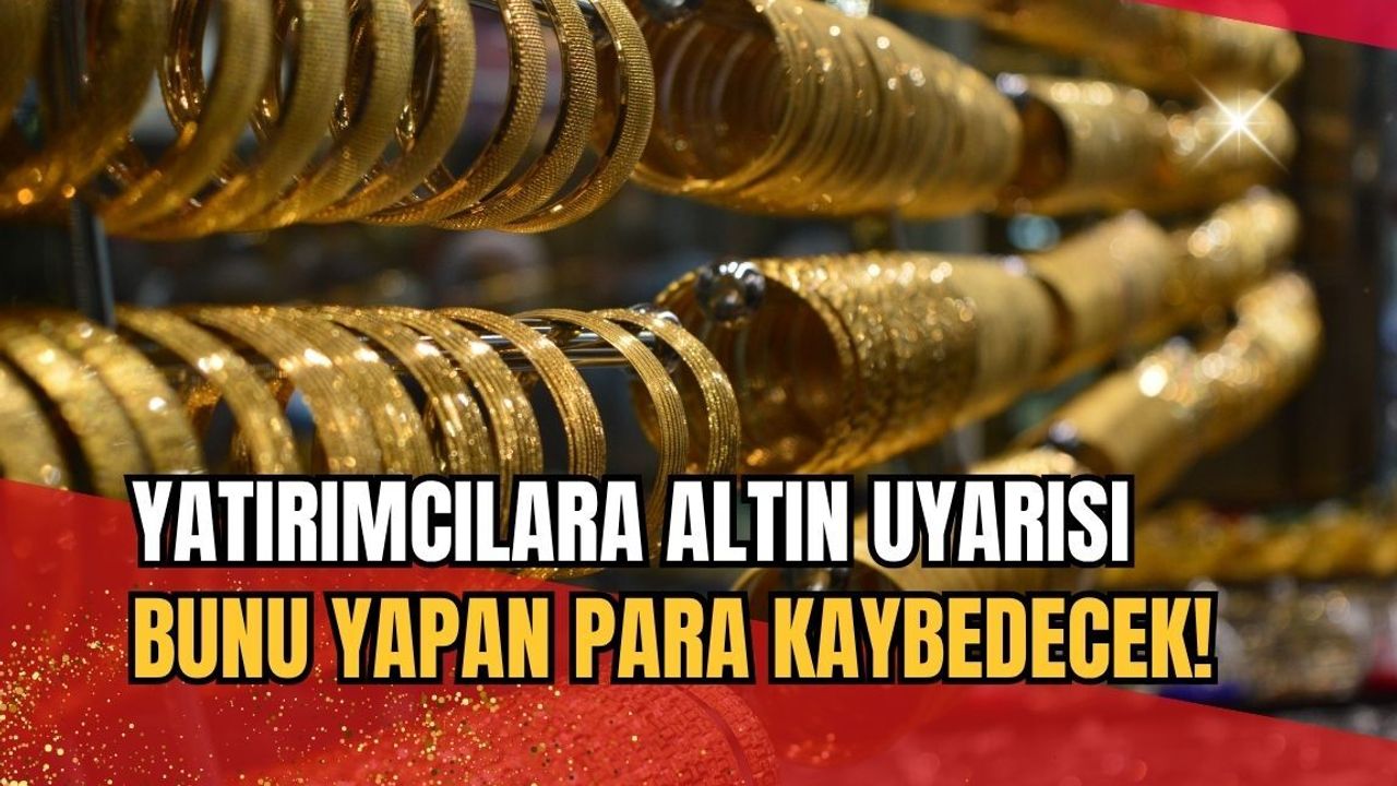 Yatırımcılara altın uyarısı: Bunu yapan para kaybedecek!