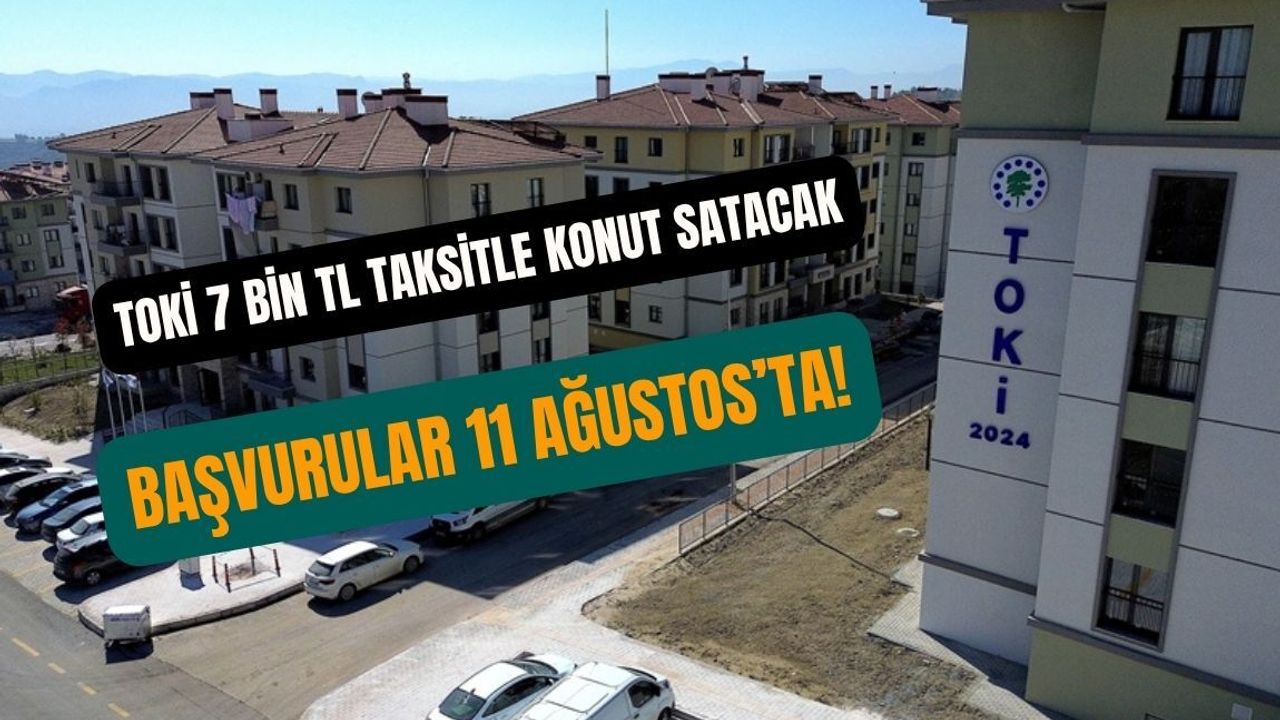 TOKİ 7 bin TL taksitle konut satacak: Başvurular 11 Ağustos’ta!