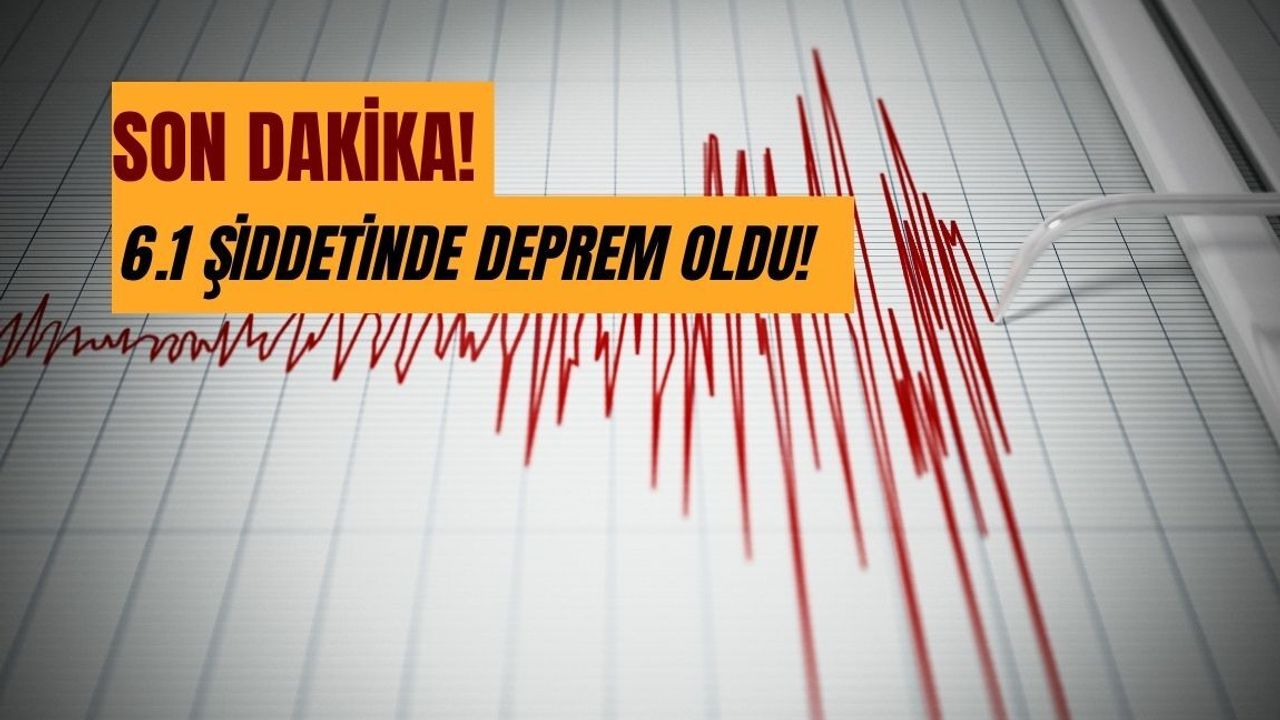 6.1 şiddetinde deprem oldu!
