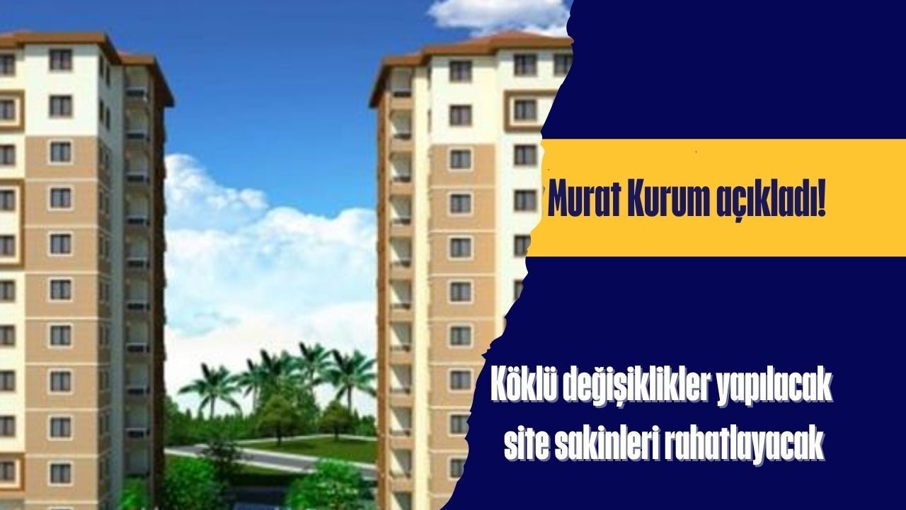 Murat Kurum açıkladı! Köklü değişiklikler yapılacak site sakinleri rahatlayacak