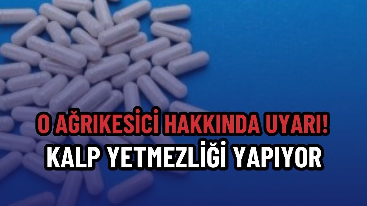O ağrıkesici hakkında uyarı! Kalp yetmezliği yapıyor