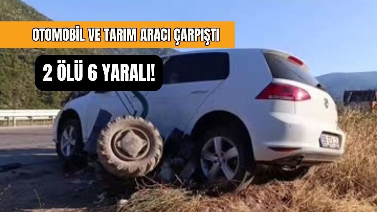 Otomobil ve tarım aracı çarpıştı: 2 ölü 6 yaralı!