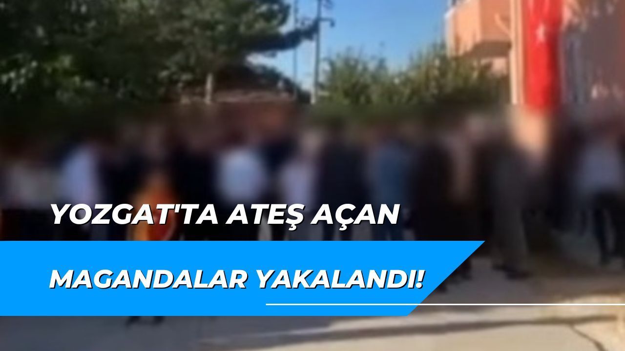 Yozgat'ta ateş açan magandalar yakalandı!