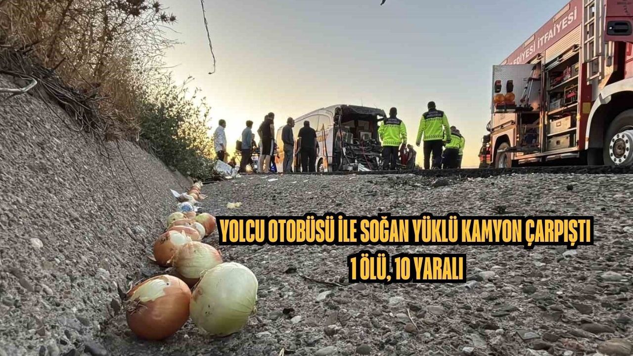 Yolcu otobüsü ile soğan yüklü kamyon çarpıştı: 1 ölü, 10 yaralı
