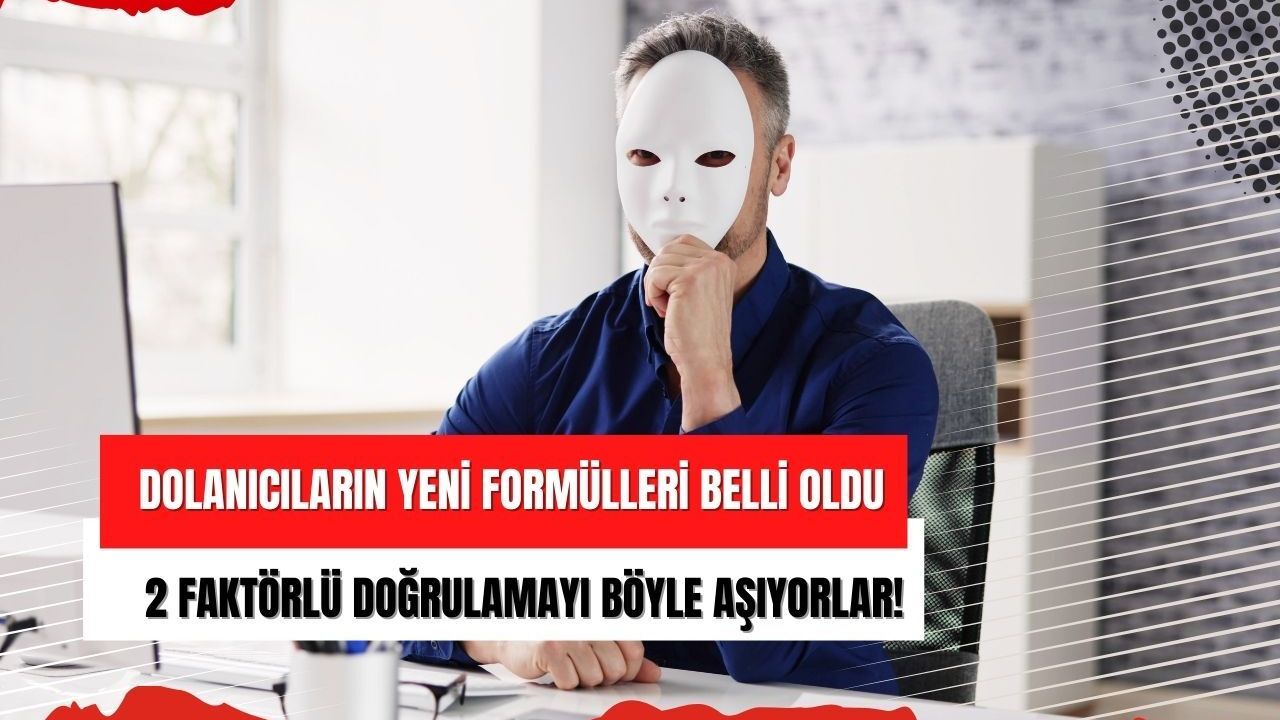 Dolanıcıların yeni formülleri belli oldu: 2 faktörlü doğrulamayı böyle aşıyorlar!