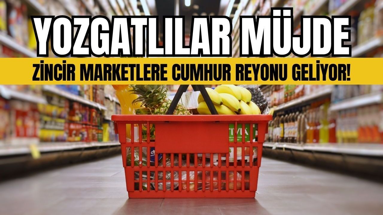 Yozgatlılar müjde: Zincir marketlere Cumhur Reyonu geliyor!