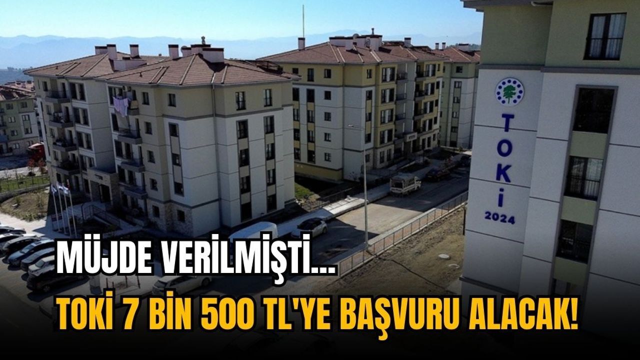 Müjde verilmişti: TOKİ 7 bin 500 TL'ye başvuru alacak!
