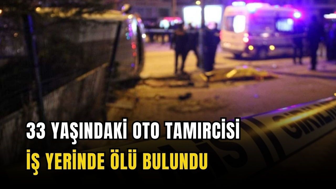 33 yaşındaki oto tamircisi iş yerinde ölü bulundu