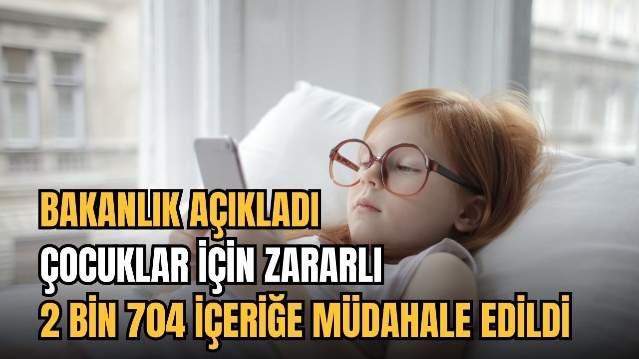 Bakanlık Açıkladı: Çocuklar için zararlı 2 bin 704 içeriğe müdahale edildi