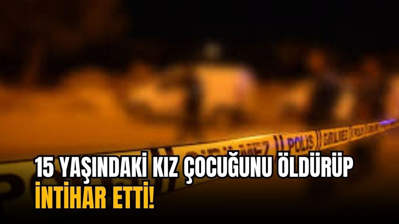 15 yaşındaki kız çocuğunu öldürüp intihar etti!