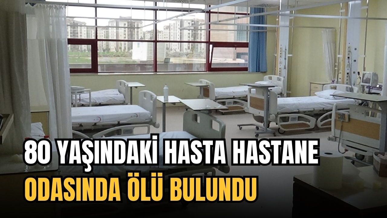 80 yaşındaki hasta hastane odasında ölü bulundu