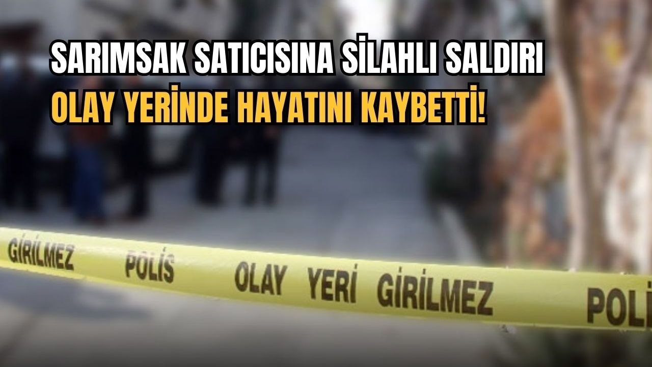 Sarımsak satıcısına silahlı saldırı: Olay yerinde hayatını kaybetti!
