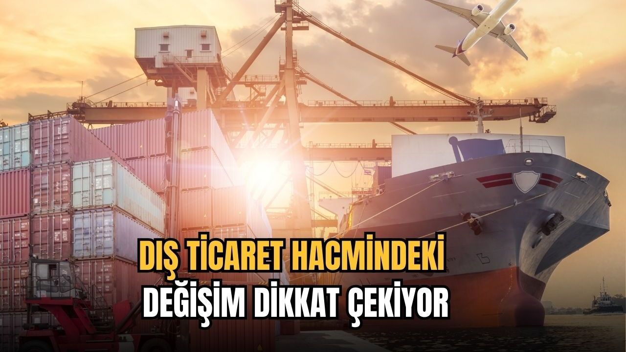 Dış ticaret hacmindeki değişim dikkat çekiyor