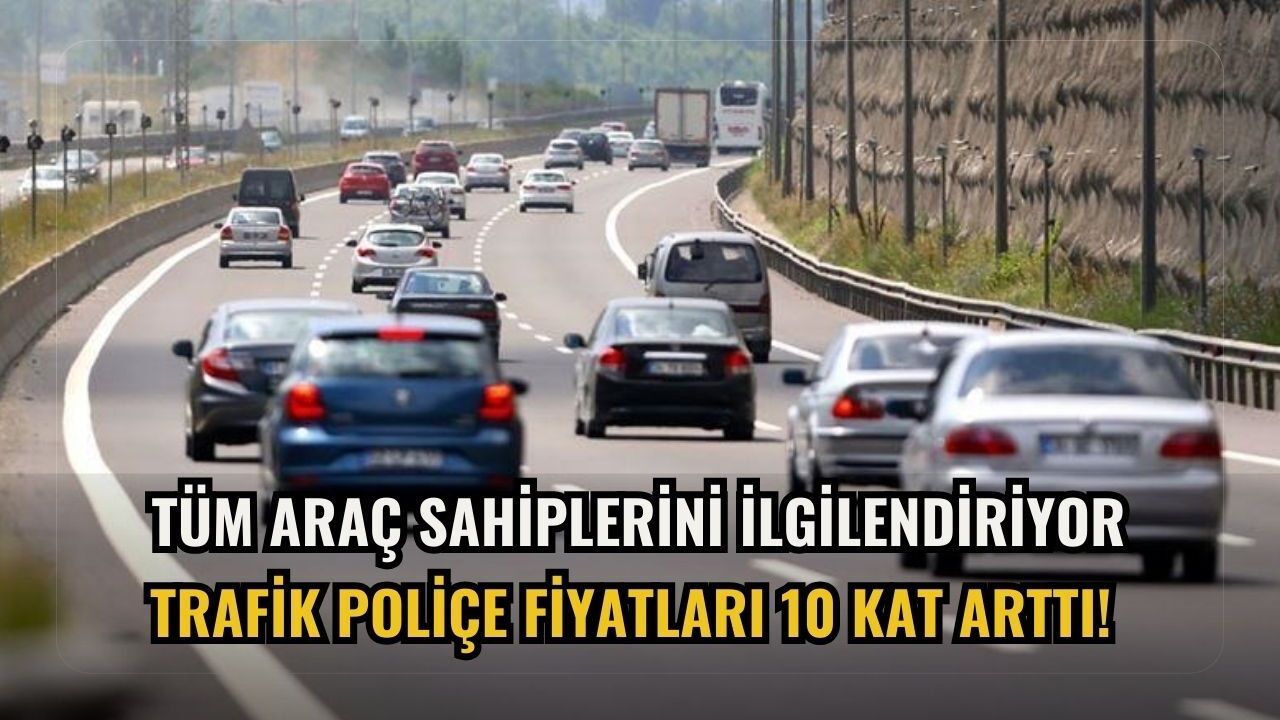 Trafik poliçe fiyatları 10 kat arttı! Tüm araç sahiplerini ilgilendiriyor