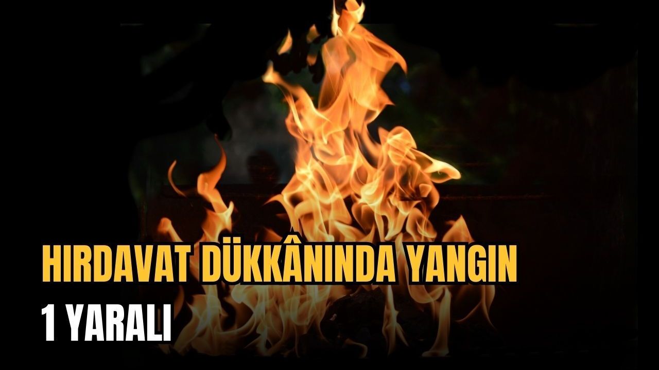 Hırdavat dükkânında yangın: 1 yaralı