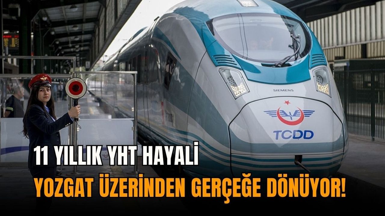 11 yıllık YHT hayali Yozgat üzerinden gerçeğe dönüyor!