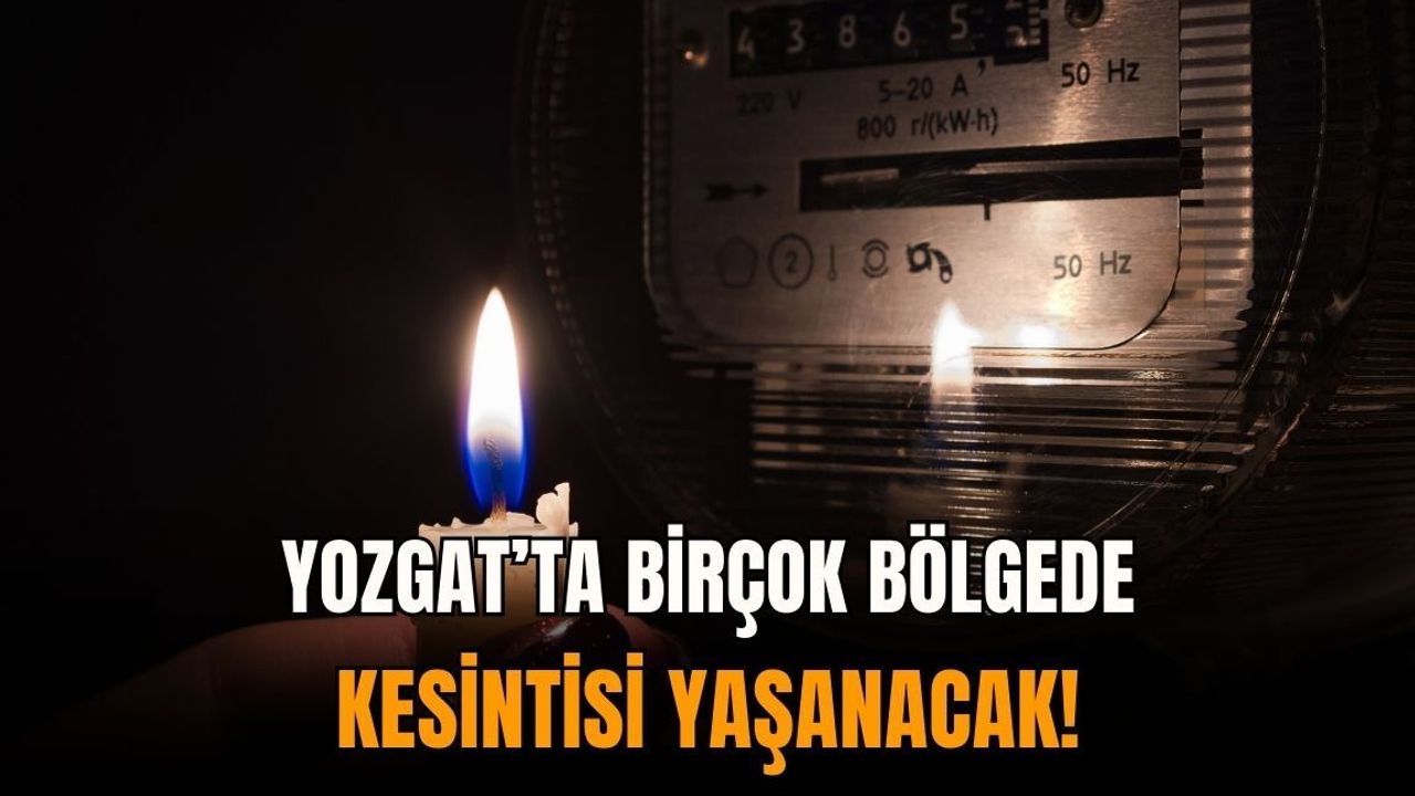 Yozgat’ta birçok bölgede kesintisi yaşanacak!