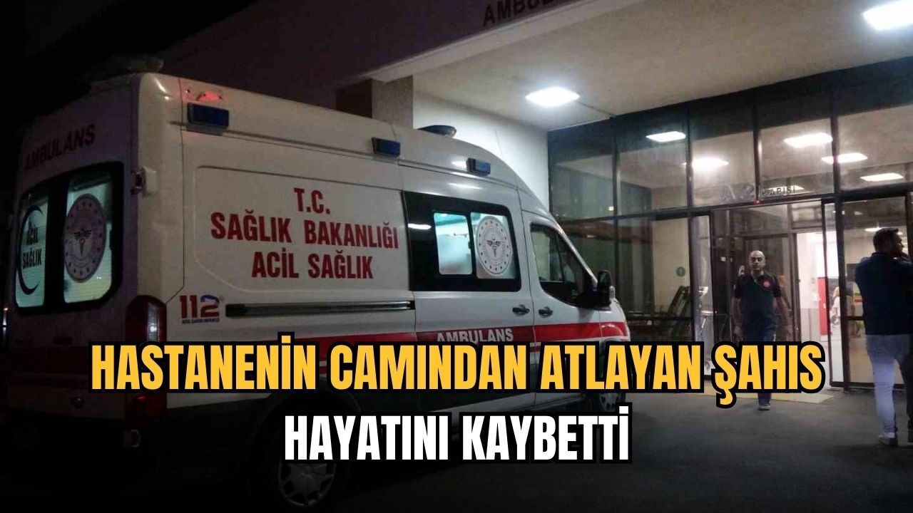 Hastanenin camından atlayan şahıs hayatını kaybetti