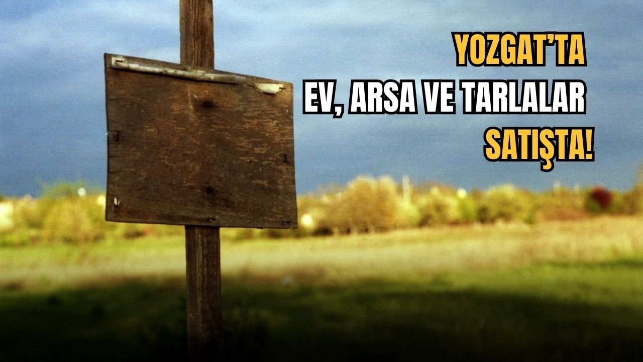 Yozgat’ta ev, arsa ve tarlalar satışta!