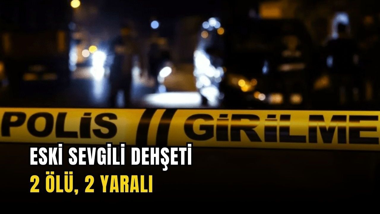 Eski sevgili dehşeti: 2 ölü, 2 yaralı