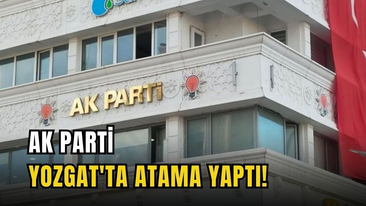 AK Parti Yozgat'ta atama yaptı!