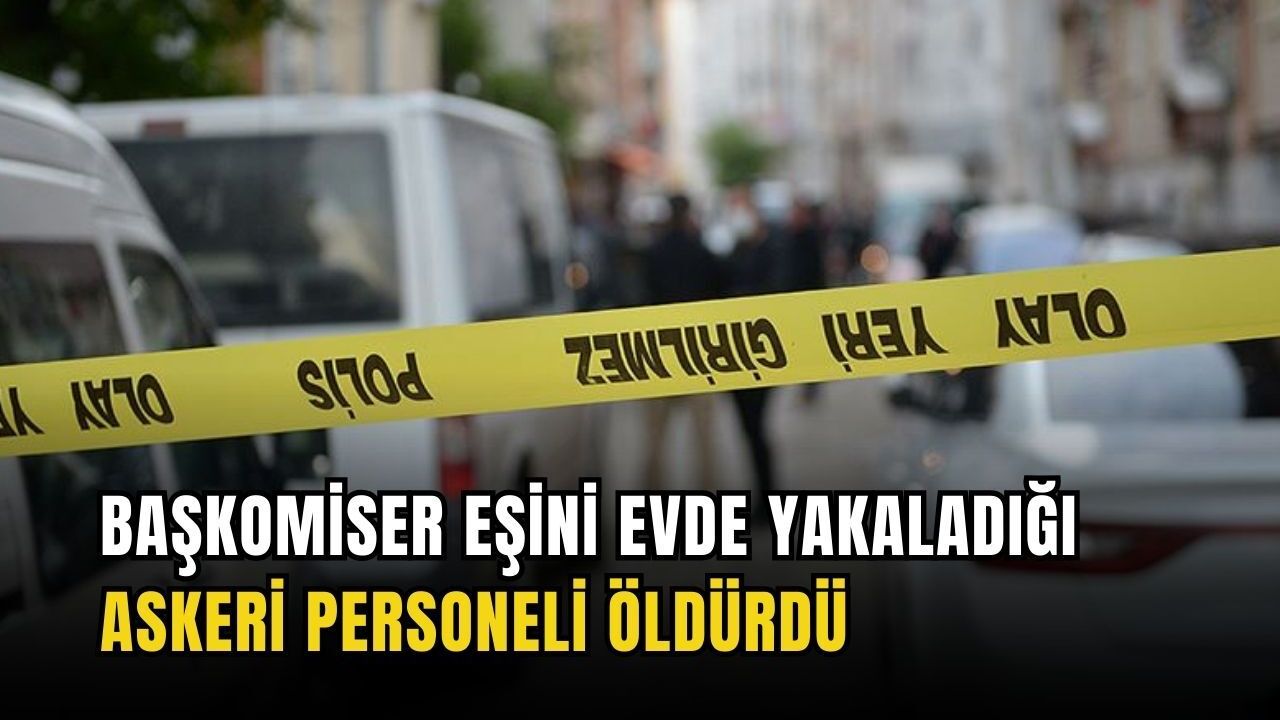 Başkomiser eşini evde yakaladığı askeri personeli öldürdü