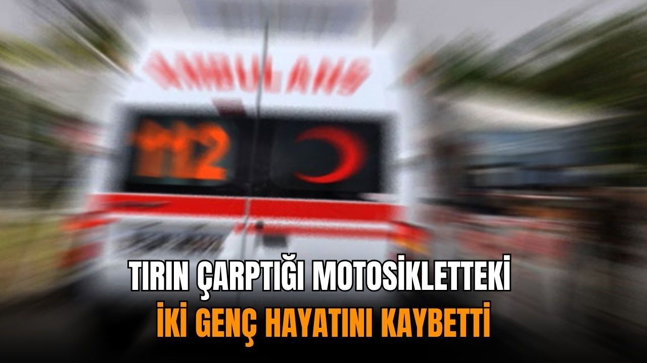 Tırın çarptığı motosikletteki iki genç hayatını kaybetti