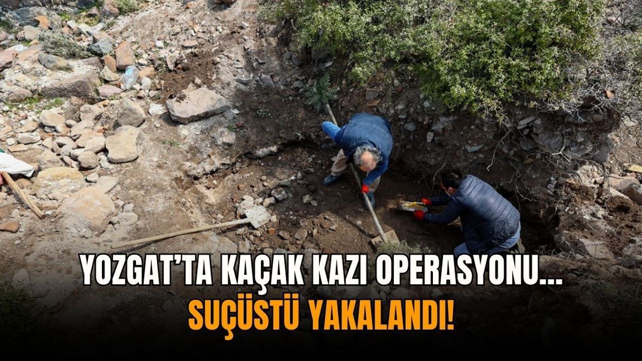 Yozgat’ta kaçak kazı operasyonu: Suçüstü yakalandı!