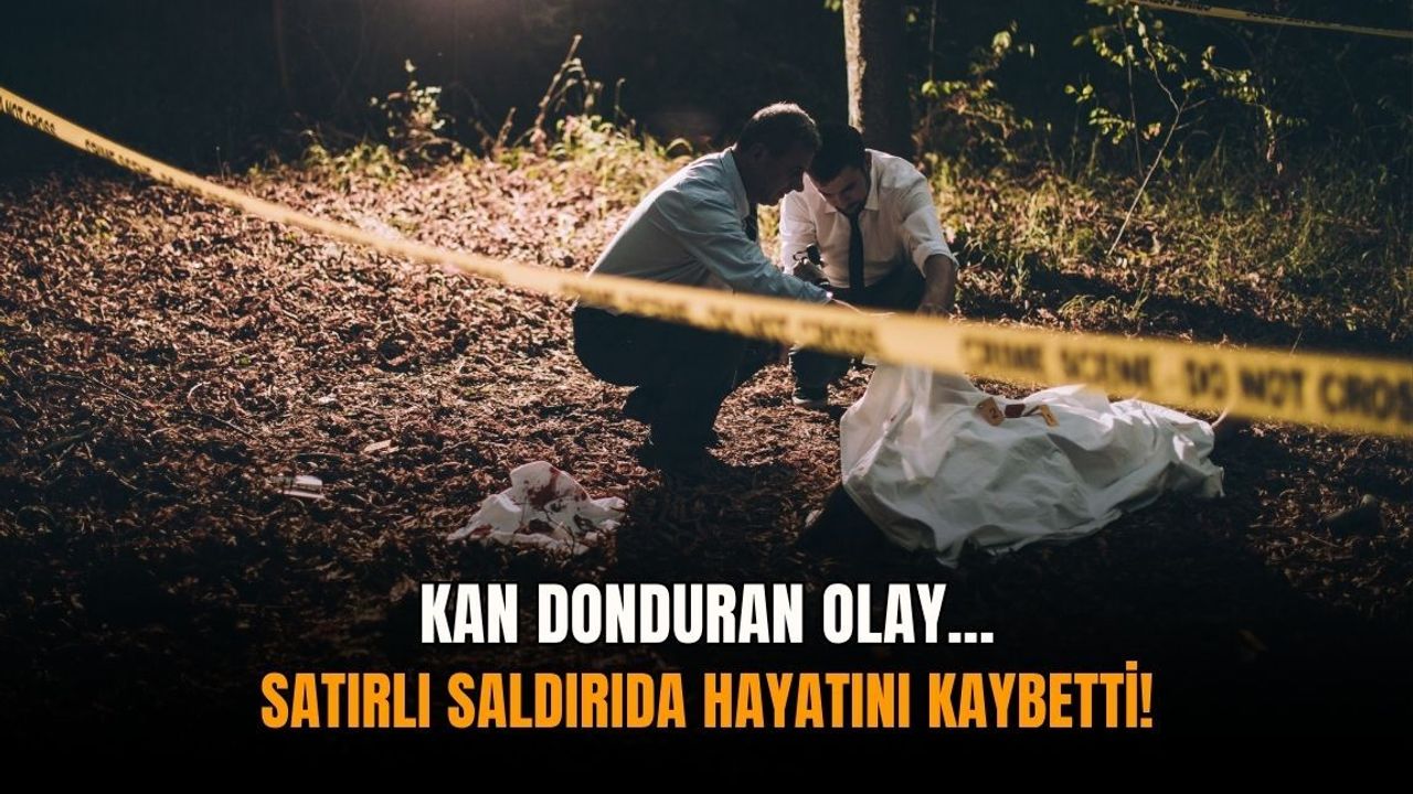 Kan donduran olay: Satırlı saldırıda hayatını kaybetti!