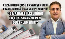 Ceza hukukçusu Ersan Şen’den pazarlık usulü ihale ve 21/f yorumu!