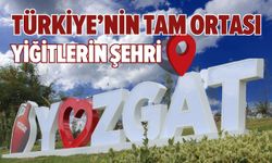 Türkiye’nin tam ortası ve yiğitlerin şehri Yozgat!