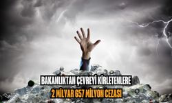 Bakanlıktan çevreyi kirletenlere 2 milyar 657 milyon cezası