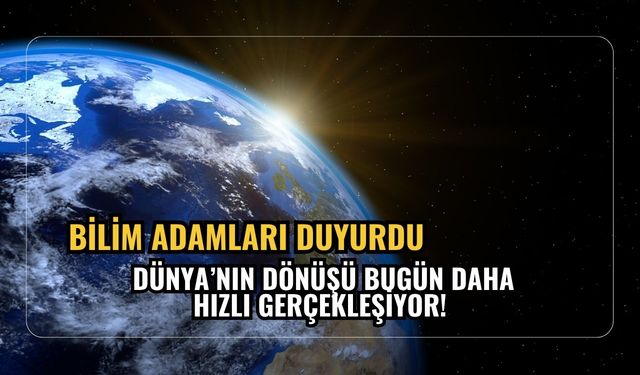 Bilim adamları duyurdu: Dünya’nın dönüşü bugün daha hızlı!