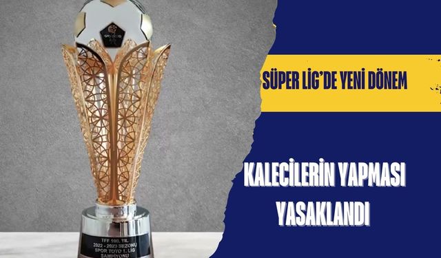Kalecilerin yapması yasaklandı! Süper Lig’de yeni dönem