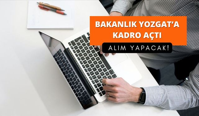 Bakanlık Yozgat’a kadro açtı: Alım yapacak!