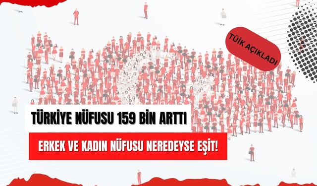 Türkiye nüfusu 159 bin arttı erkek ve kadın nüfusu neredeyse eşit!