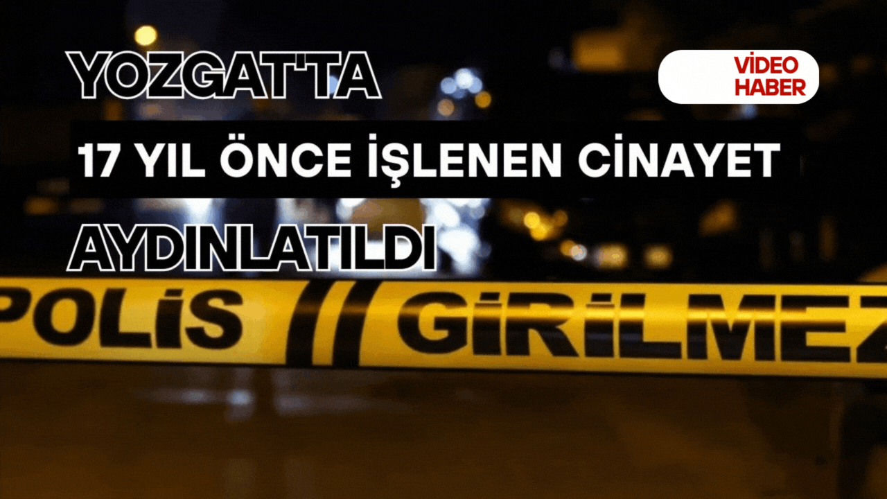 Yozgat'ta 17 yıl önce işlenen cinayet aydınlatıldı!