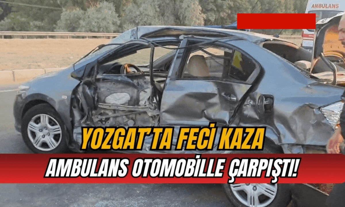 Yozgat’ta feci kaza: Ambulans otomobille çarpıştı!