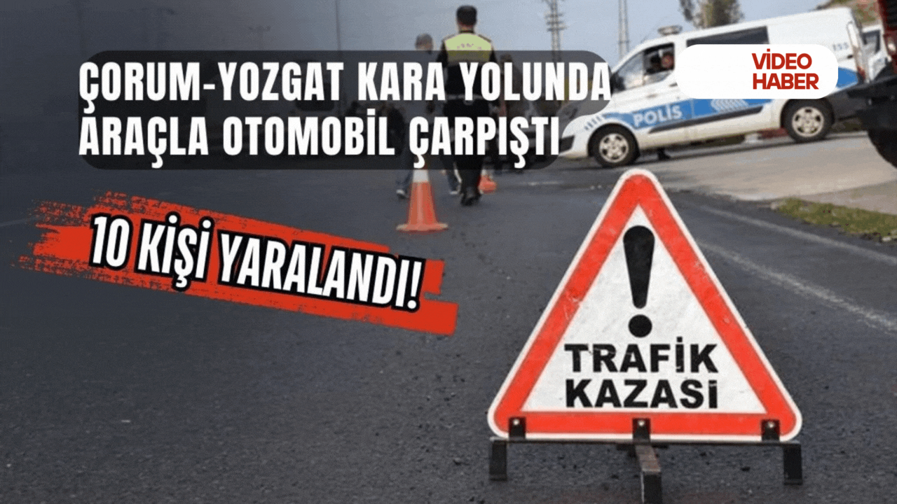 Çorum-Yozgat kara yolunda araçla otomobil çarpıştı: 10 kişi yaralandı!